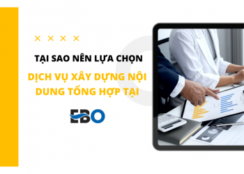 Tại sao nên lựa chọn dịch vụ xây dựng nội dung tổng hợp tại EBO?